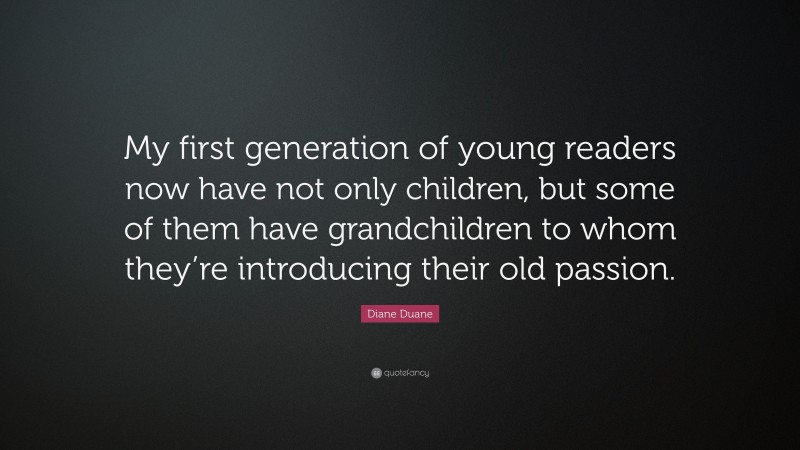 Diane Duane Quote: “My first generation of young readers now have not only children, but some of them have grandchildren to whom they’re introducing their old passion.”