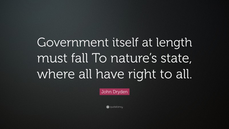 John Dryden Quote: “Government itself at length must fall To nature’s state, where all have right to all.”