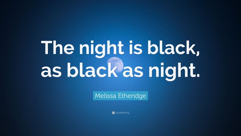 Melissa Etheridge Quote: “The night is black, as black as night.”