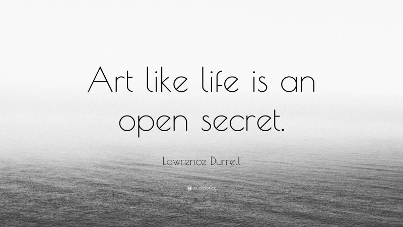 Lawrence Durrell Quote: “Art like life is an open secret.”