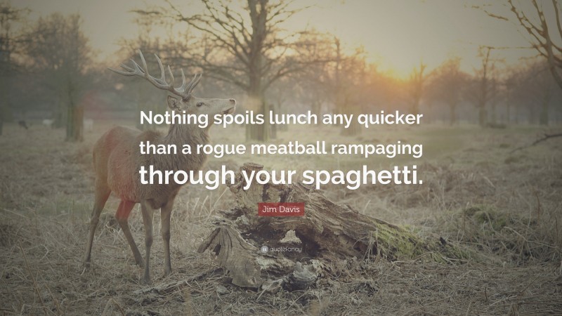 Jim Davis Quote: “Nothing spoils lunch any quicker than a rogue meatball rampaging through your spaghetti.”