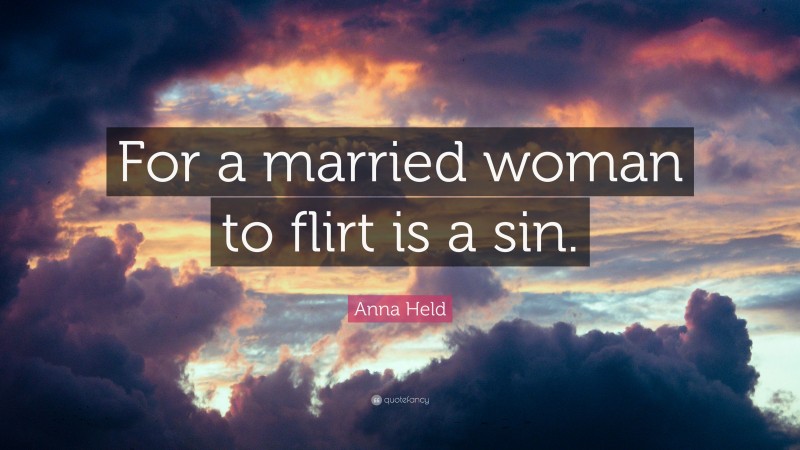 Anna Held Quote: “For a married woman to flirt is a sin.”