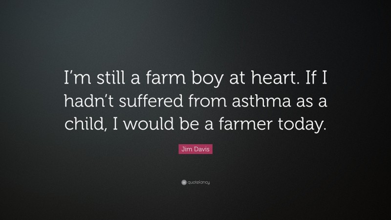 Jim Davis Quote: “I’m still a farm boy at heart. If I hadn’t suffered from asthma as a child, I would be a farmer today.”