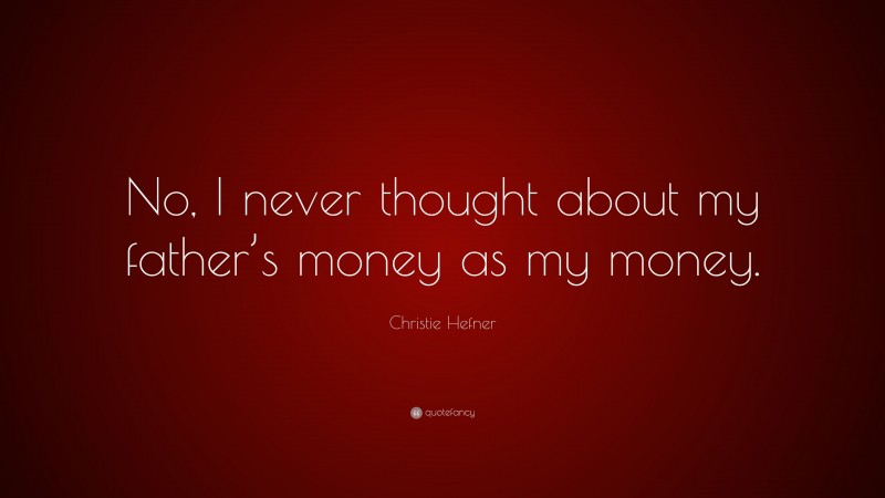 Christie Hefner Quote: “No, I never thought about my father’s money as my money.”