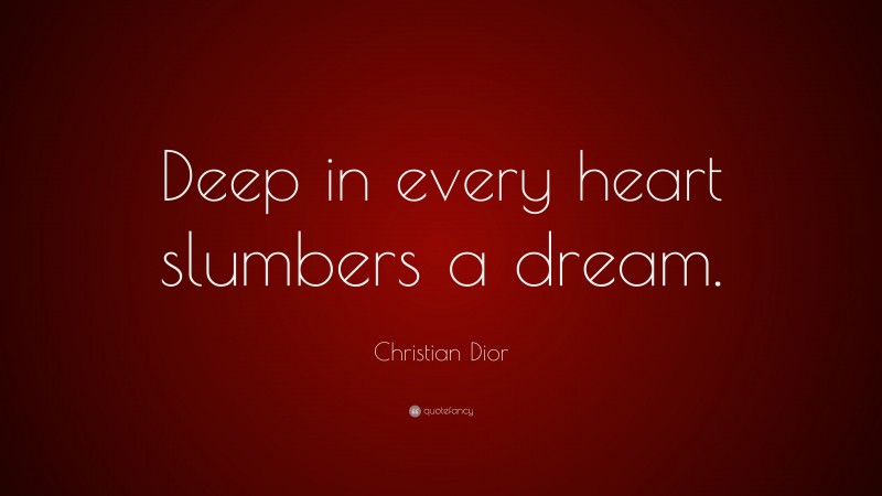 Christian Dior Quote: “Deep in every heart slumbers a dream.”