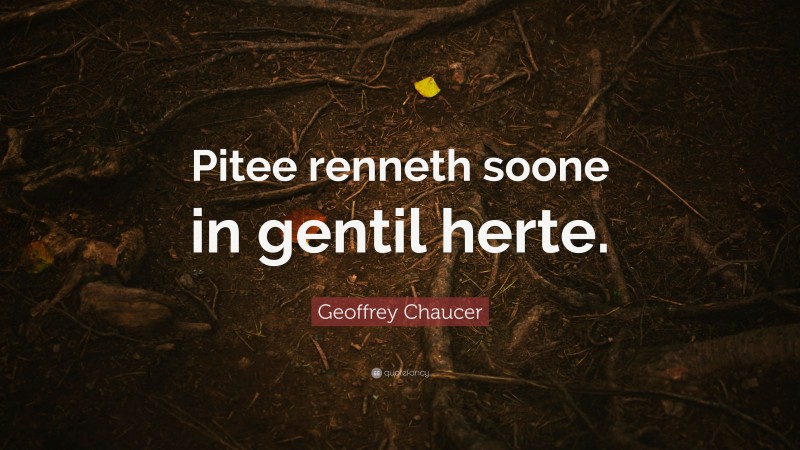 Geoffrey Chaucer Quote: “Pitee renneth soone in gentil herte.”