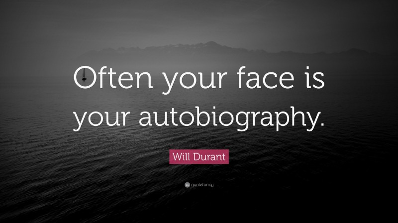 Will Durant Quote: “Often your face is your autobiography.”
