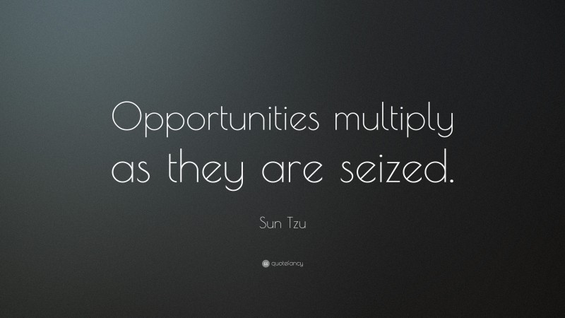 Sun Tzu Quote: “Opportunities multiply as they are seized.”