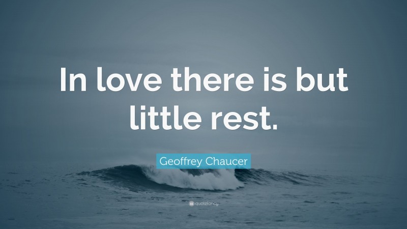 Geoffrey Chaucer Quote: “In love there is but little rest.”