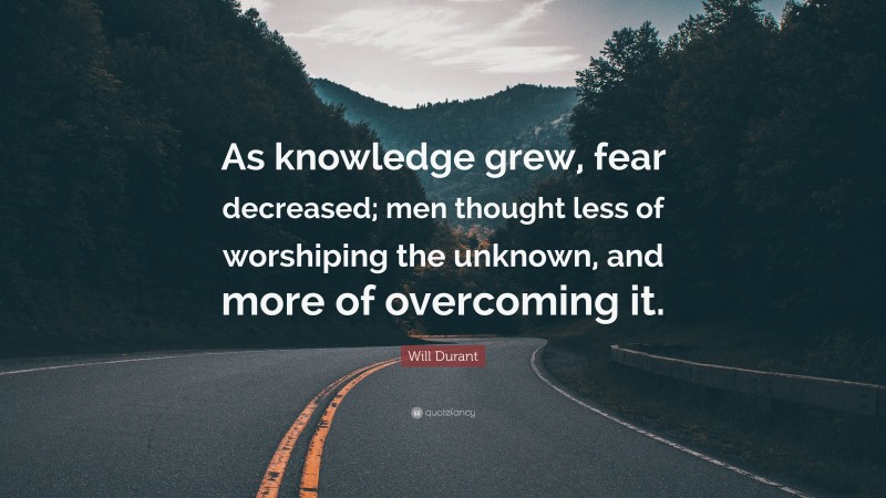 Will Durant Quote: “As knowledge grew, fear decreased; men thought less of worshiping the unknown, and more of overcoming it.”