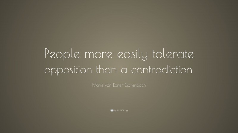 Marie von Ebner-Eschenbach Quote: “People more easily tolerate opposition than a contradiction.”