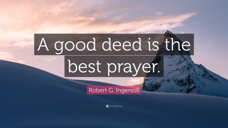Robert G. Ingersoll Quote: “A good deed is the best prayer.”