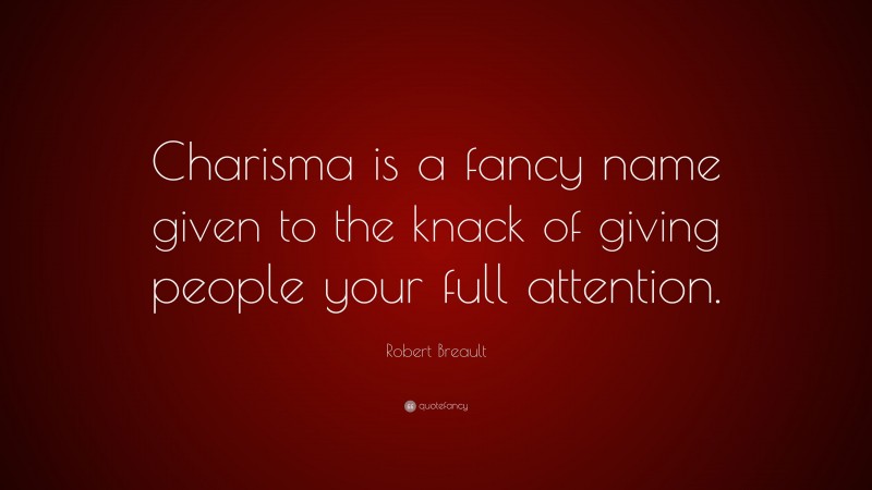 Robert Breault Quote: “Charisma is a fancy name given to the knack of giving people your full attention.”