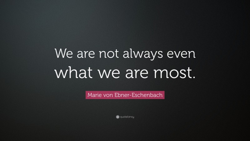 Marie von Ebner-Eschenbach Quote: “We are not always even what we are most.”