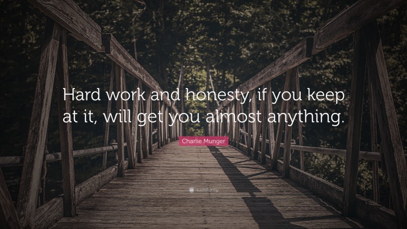 Charlie Munger Quote: “Hard work and honesty, if you keep at it, will get you almost anything.”