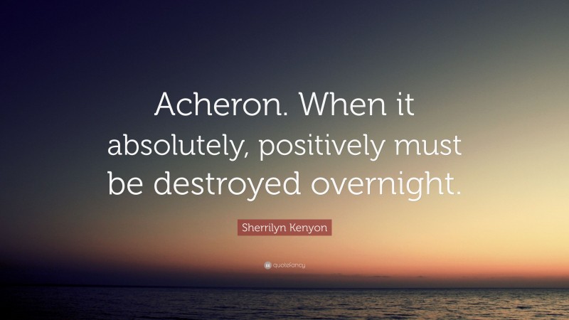 Sherrilyn Kenyon Quote: “Acheron. When it absolutely, positively must be destroyed overnight.”