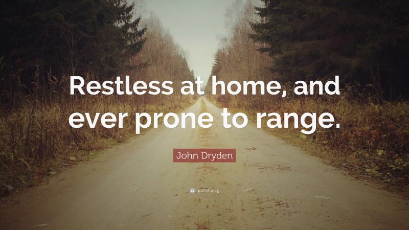 John Dryden Quote: “Restless at home, and ever prone to range.”