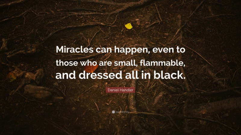 Daniel Handler Quote: “Miracles can happen, even to those who are small, flammable, and dressed all in black.”