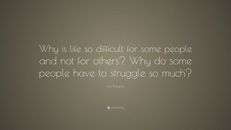 Lisa Kleypas Quote: “Why is life so difficult for some people and not for others? Why do some people have to struggle so much?”