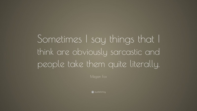 Megan Fox Quote: “Sometimes I say things that I think are obviously sarcastic and people take them quite literally.”
