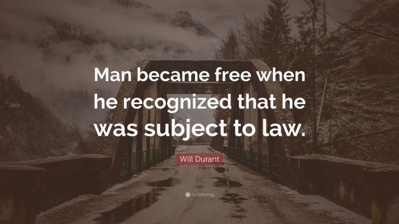 Will Durant Quote: “Man became free when he recognized that he was subject to law.”