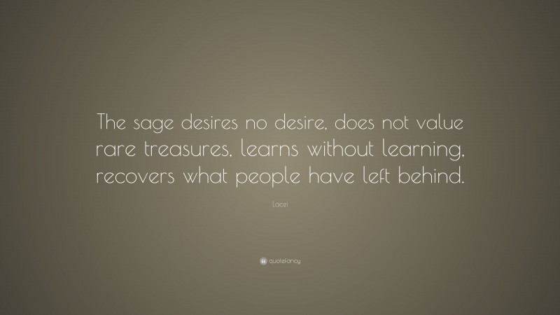 Laozi Quote: “The sage desires no desire, does not value rare treasures, learns without learning, recovers what people have left behind.”