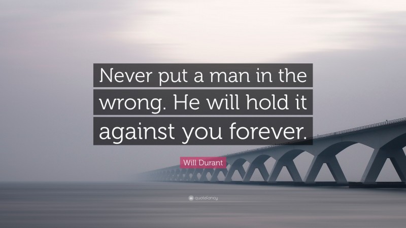 Will Durant Quote: “Never put a man in the wrong. He will hold it against you forever.”