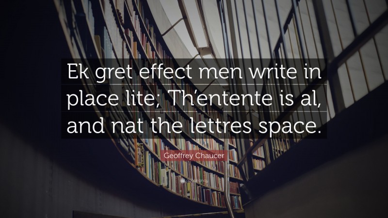 Geoffrey Chaucer Quote: “Ek gret effect men write in place lite; Th’entente is al, and nat the lettres space.”