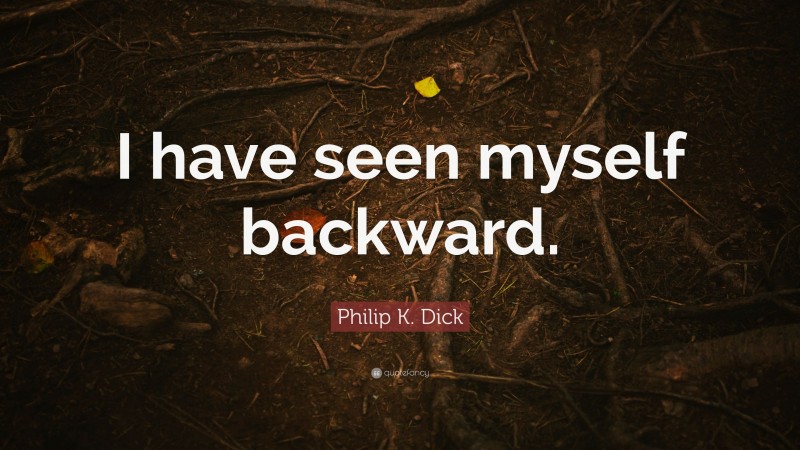 Philip K. Dick Quote: “I have seen myself backward.”