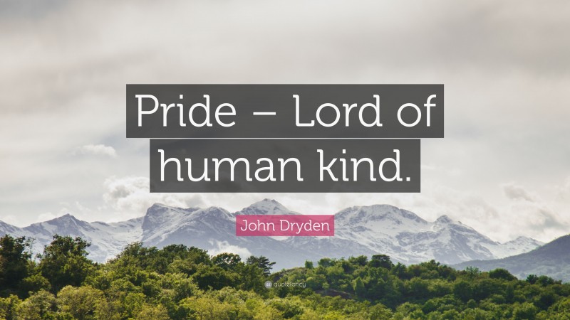 John Dryden Quote: “Pride – Lord of human kind.”