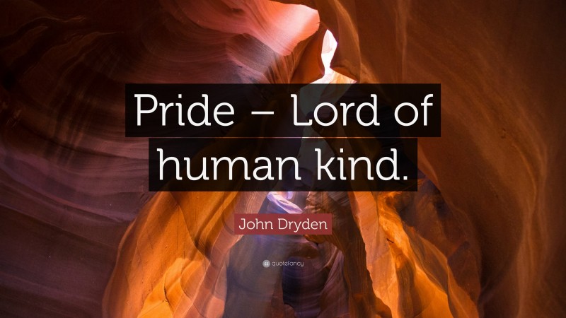 John Dryden Quote: “Pride – Lord of human kind.”