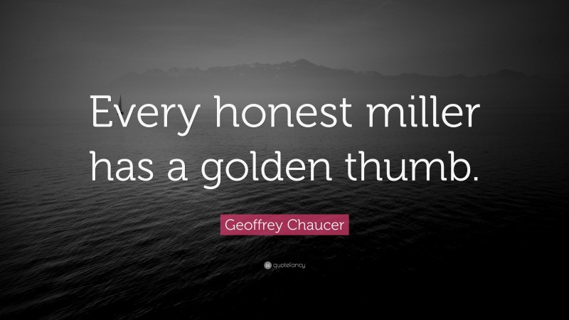 Geoffrey Chaucer Quote: “Every honest miller has a golden thumb.”