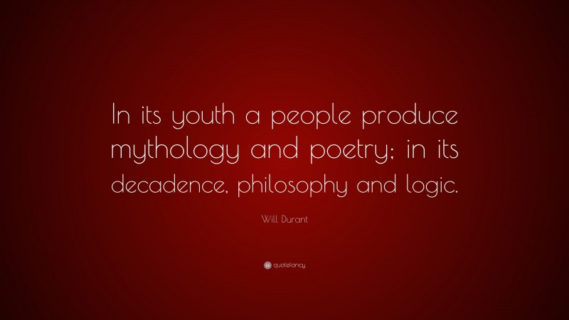 Will Durant Quote: “In its youth a people produce mythology and poetry; in its decadence, philosophy and logic.”