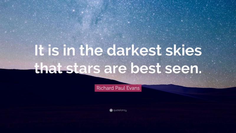 Richard Paul Evans Quote: “It is in the darkest skies that stars are best seen.”
