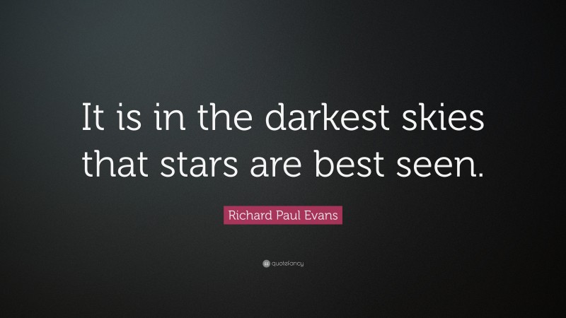 Richard Paul Evans Quote: “It is in the darkest skies that stars are best seen.”