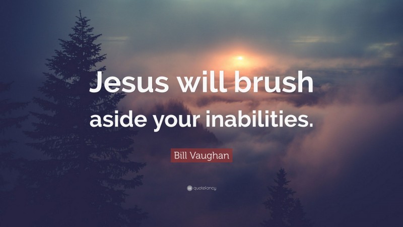 Bill Vaughan Quote: “Jesus will brush aside your inabilities.”