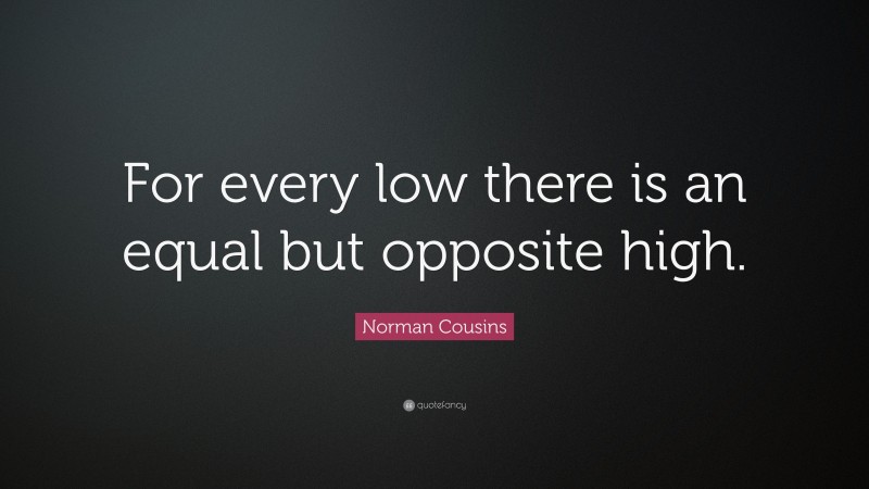 Norman Cousins Quote: “For every low there is an equal but opposite high.”