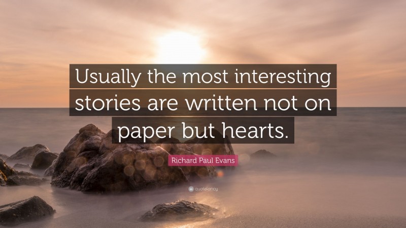 Richard Paul Evans Quote: “Usually the most interesting stories are written not on paper but hearts.”
