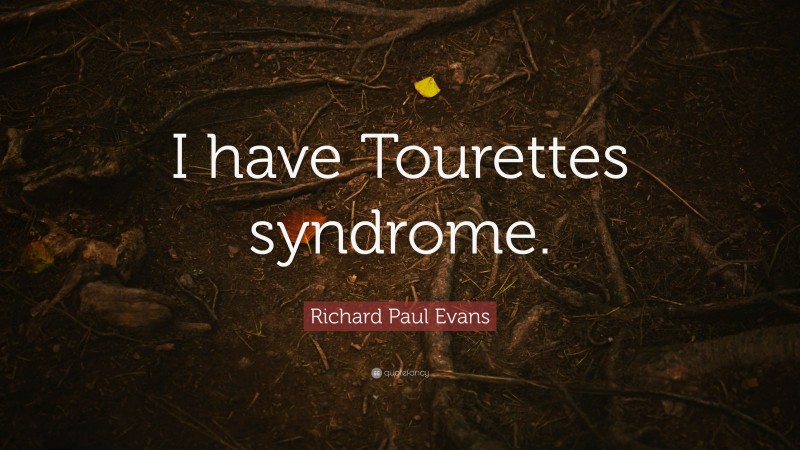 Richard Paul Evans Quote: “I have Tourettes syndrome.”