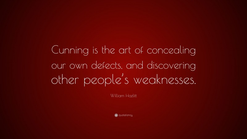 William Hazlitt Quote: “Cunning is the art of concealing our own defects, and discovering other people’s weaknesses.”