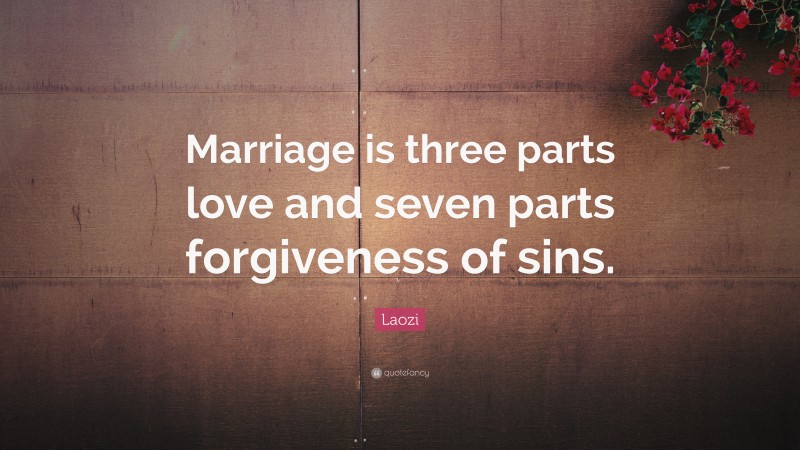 Laozi Quote: “Marriage is three parts love and seven parts forgiveness of sins.”