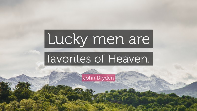 John Dryden Quote: “Lucky men are favorites of Heaven.”