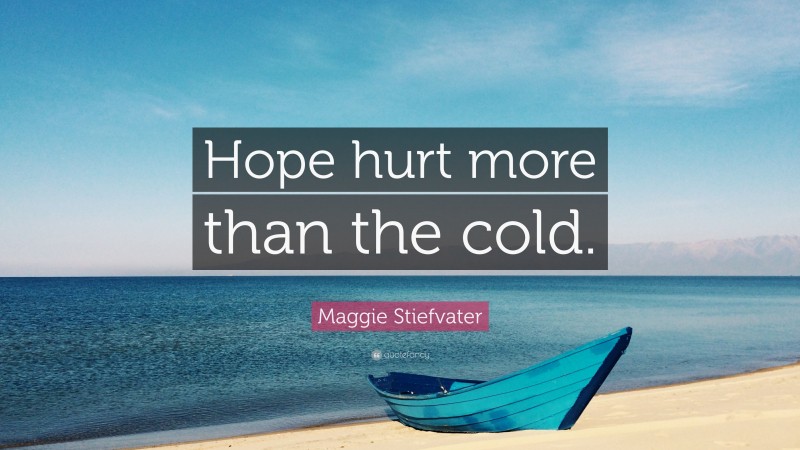 Maggie Stiefvater Quote: “Hope hurt more than the cold.”