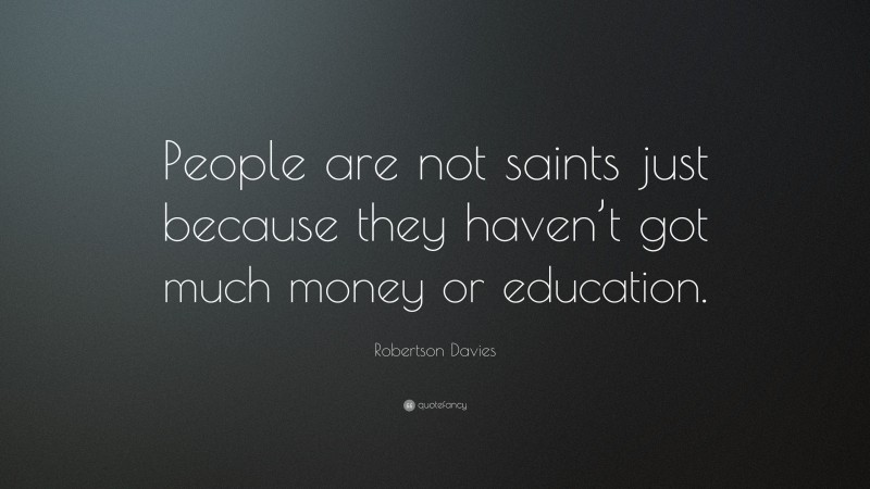 Robertson Davies Quote: “People are not saints just because they haven’t got much money or education.”