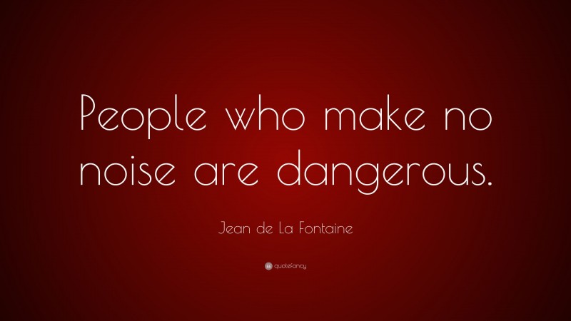 Jean de La Fontaine Quote: “People who make no noise are dangerous.”