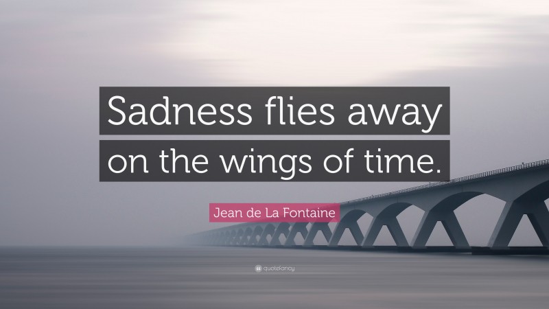Jean de La Fontaine Quote: “Sadness flies away on the wings of time.”