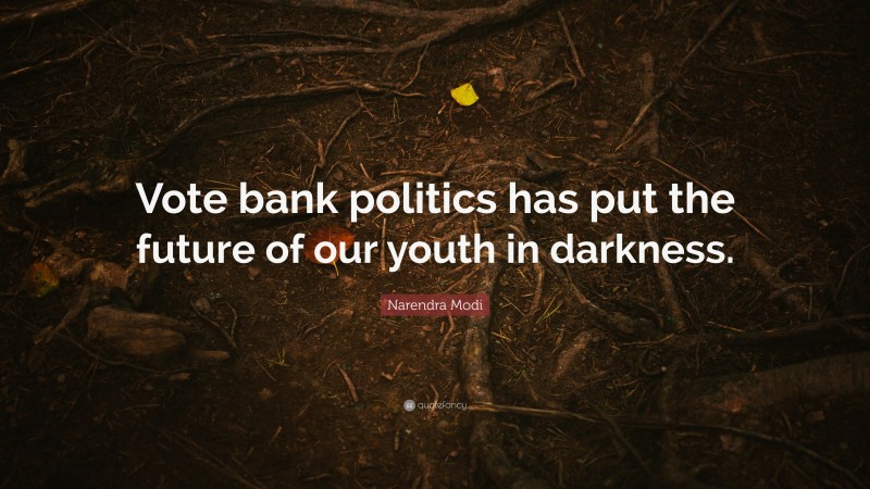Narendra Modi Quote: “Vote bank politics has put the future of our youth in darkness.”