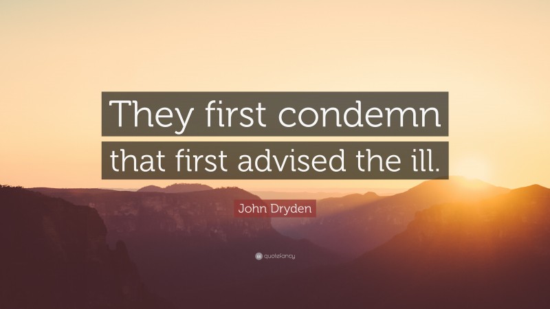 John Dryden Quote: “They first condemn that first advised the ill.”