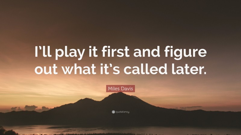 Miles Davis Quote: “I’ll play it first and figure out what it’s called later.”