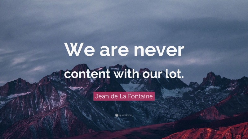 Jean de La Fontaine Quote: “We are never content with our lot.”